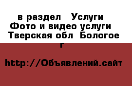  в раздел : Услуги » Фото и видео услуги . Тверская обл.,Бологое г.